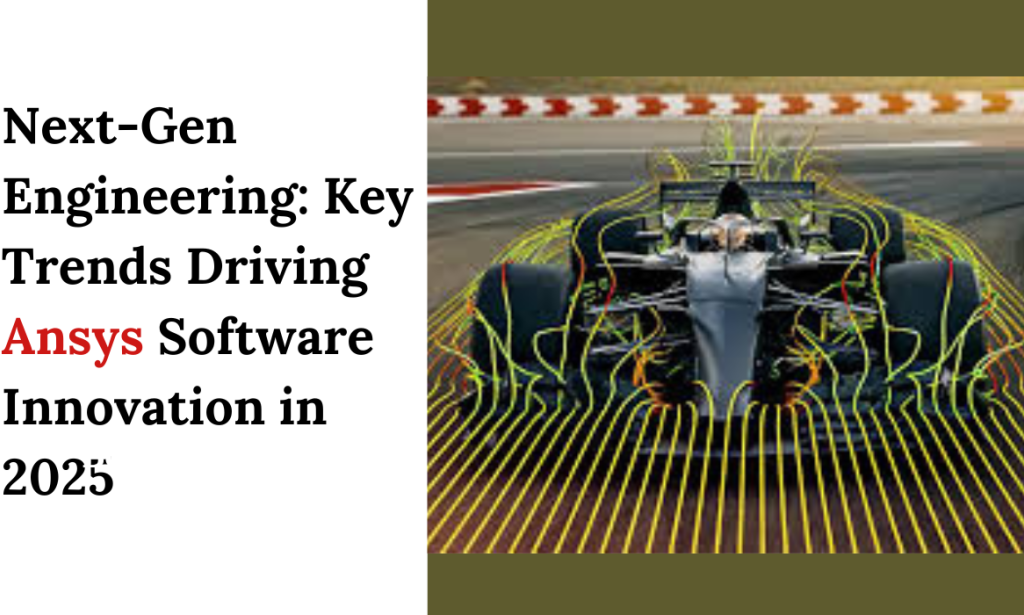 Next-Gen Engineering: Key Trends Driving Ansys Software Innovation in 2025